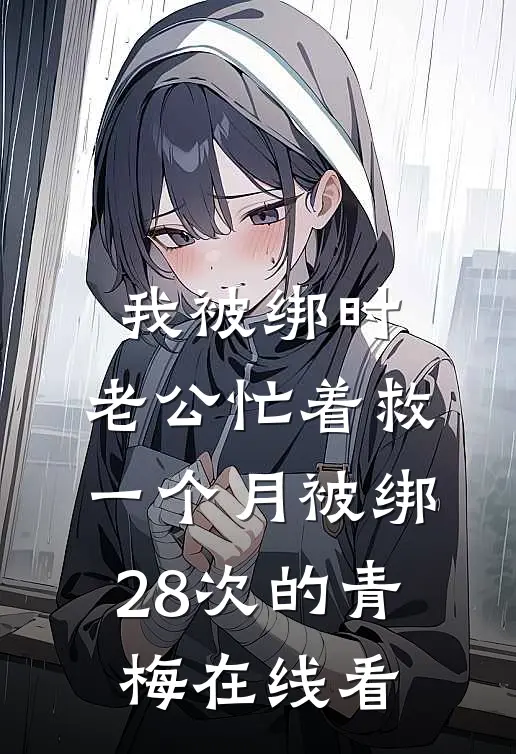 我被绑时，老公忙着救一个月被绑28次的青梅在线看