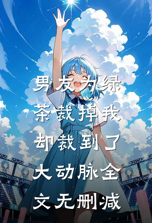男友为绿茶裁掉我，却裁到了大动脉全文无删减