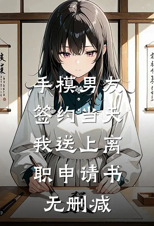 手模男友签约当天，我送上离职申请书无删减