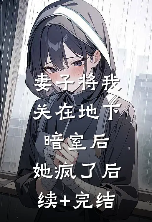 妻子将我关在地下暗室后，她疯了后续+完结