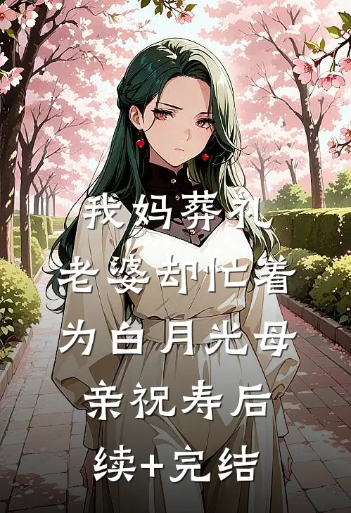 我妈葬礼，老婆却忙着为白月光母亲祝寿后续+完结