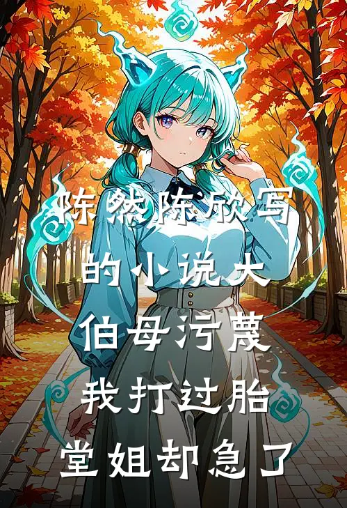 陈然陈欣写的小说大伯母污蔑我打过胎，堂姐却急了