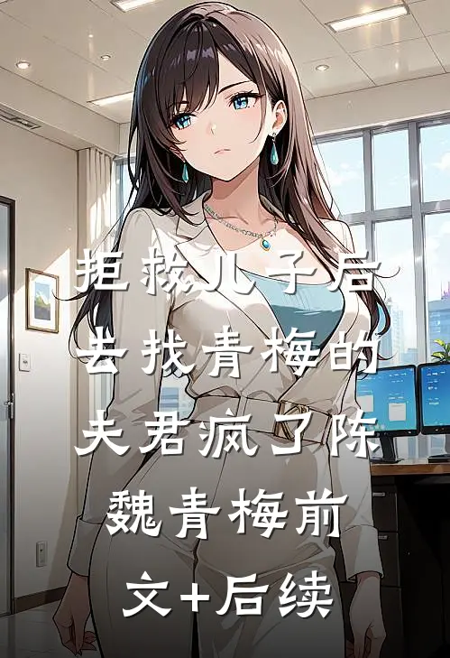 拒救儿子后，去找青梅的夫君疯了陈魏青梅前文+后续