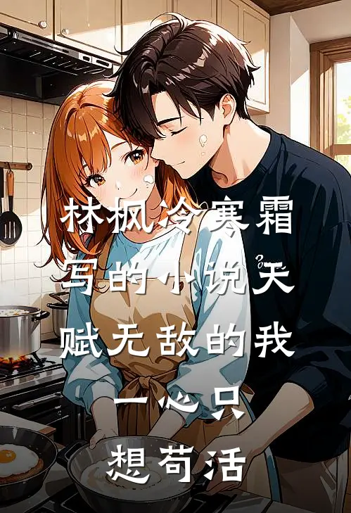 林枫冷寒霜写的小说天赋无敌的我，一心只想苟活
