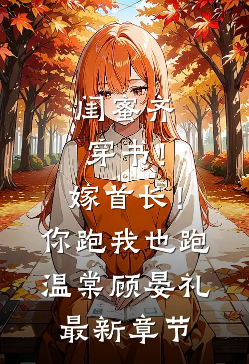 闺蜜齐穿书！嫁首长！你跑我也跑温棠顾晏礼最新章节