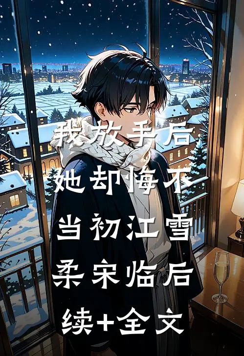 我放手后，她却悔不当初江雪柔宋临后续+全文