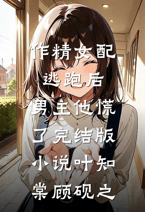 作精女配逃跑后，男主他慌了完结版小说叶知棠顾砚之
