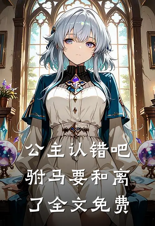 公主认错吧，驸马要和离了全文免费