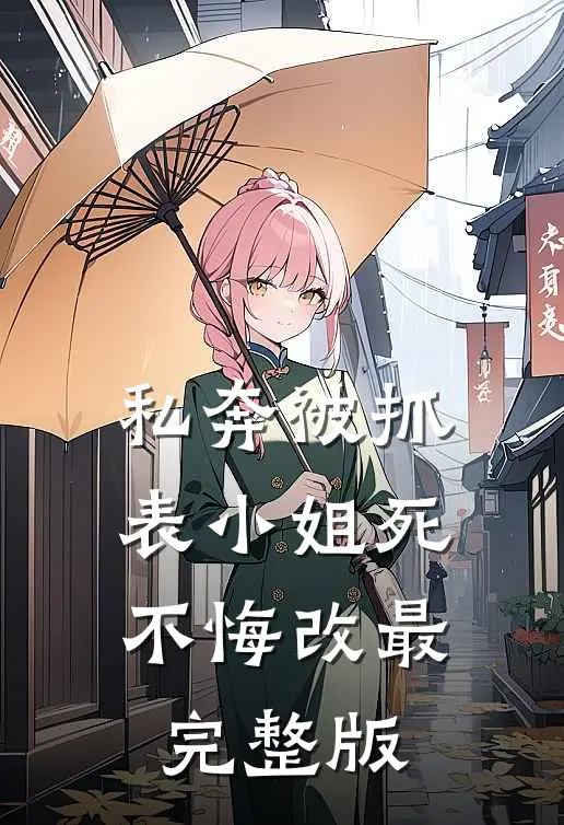 私奔被抓，表小姐死不悔改最完整版