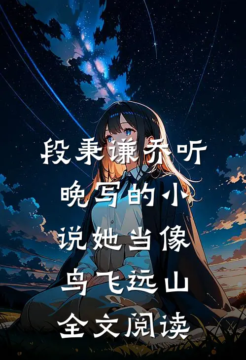 段秉谦乔听晚写的小说她当像鸟飞远山全文阅读