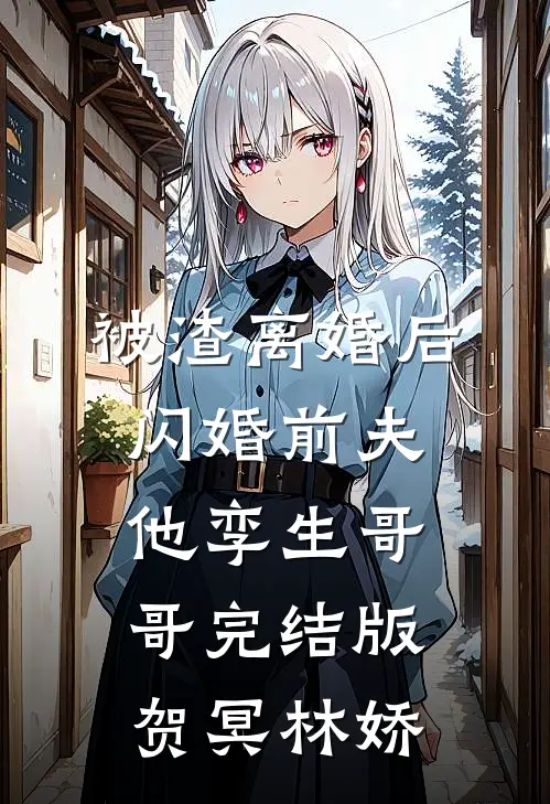 被渣离婚后，闪婚前夫他孪生哥哥完结版贺冥林娇