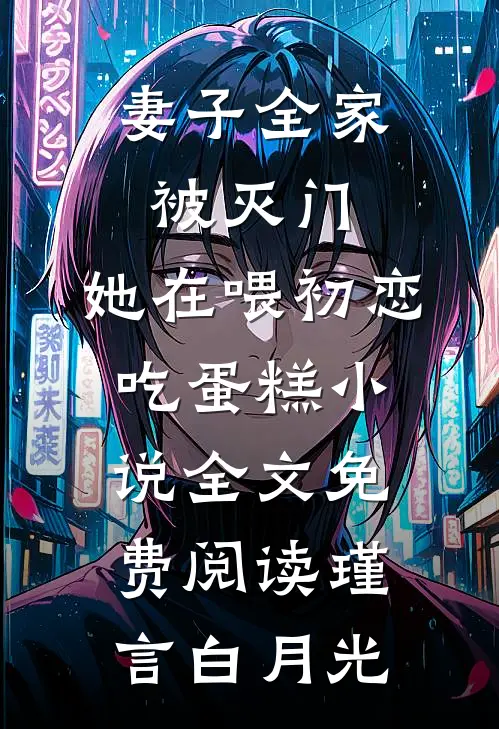 妻子全家被灭门，她在喂初恋吃蛋糕小说全文免费阅读瑾言白月光