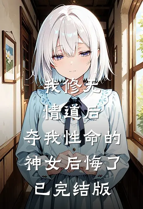 我修无情道后，夺我性命的神女后悔了已完结版