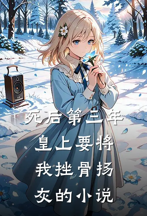 死后第三年，皇上要将我挫骨扬灰的小说