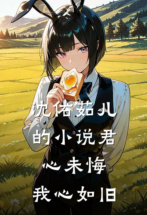 沈佑茹儿的小说君心未悔，我心如旧