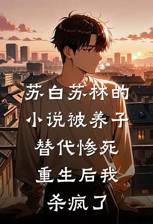 苏白苏林的小说被养子替代惨死，重生后我杀疯了