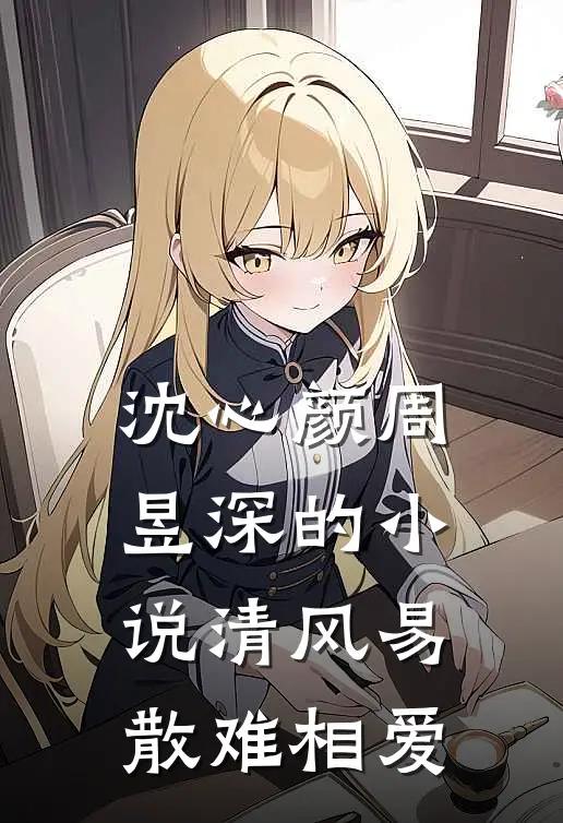 沈心颜周昱深的小说清风易散难相爱