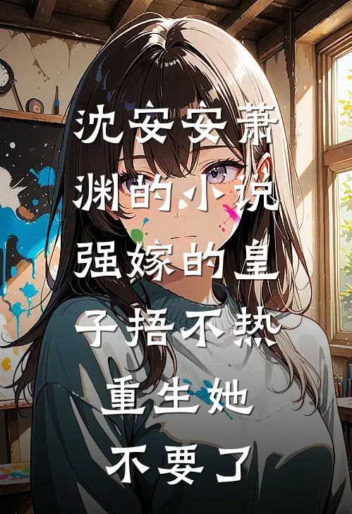 沈安安萧渊的小说强嫁的皇子捂不热，重生她不要了