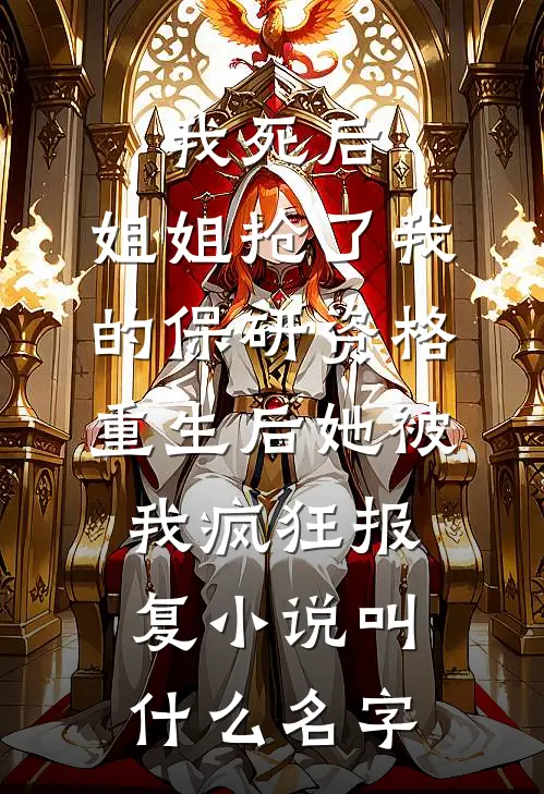 我死后，姐姐抢了我的保研资格，重生后她被我疯狂报复小说叫什么名字