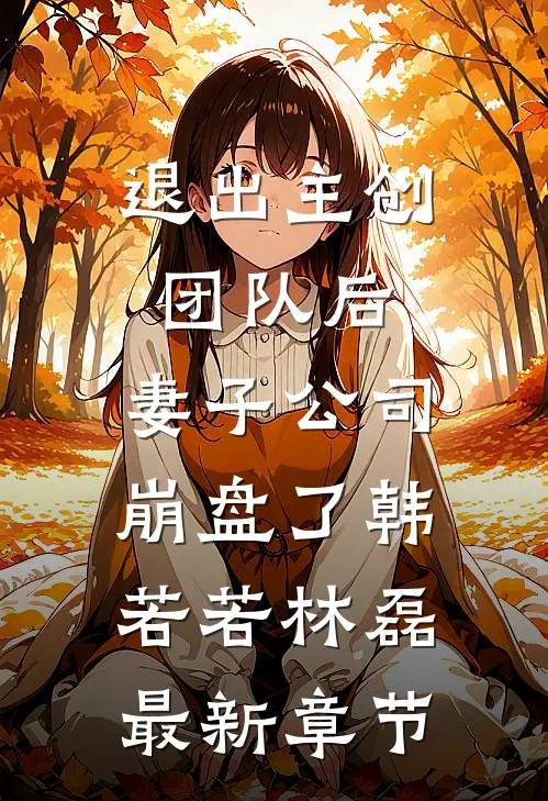 退出主创团队后，妻子公司崩盘了韩若若林磊最新章节