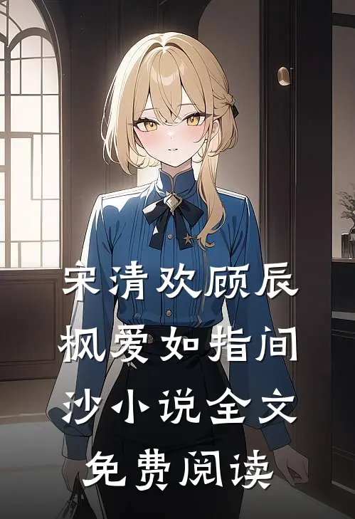 宋清欢顾辰枫爱如指间沙小说全文免费阅读