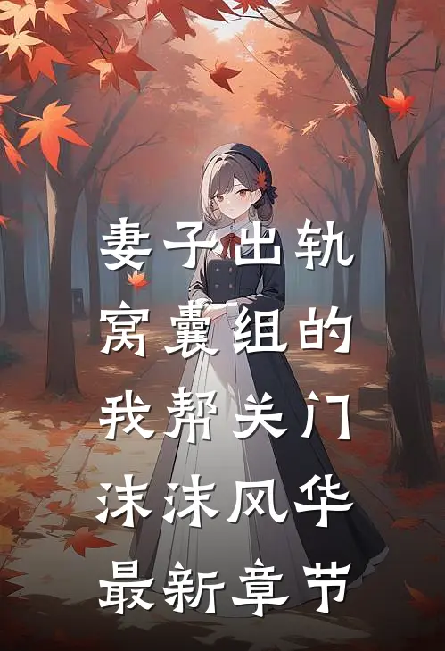 妻子出轨，窝囊组的我帮关门沫沫风华最新章节