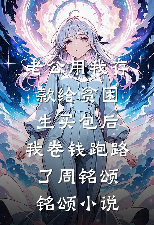 老公用我存款给贫困生买包后，我卷钱跑路了周铭颂铭颂小说