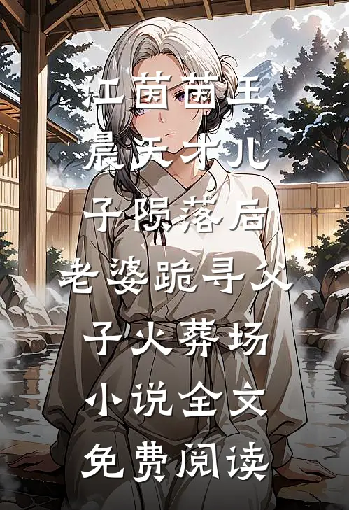江茵茵王晨天才儿子陨落后，老婆跪寻父子火葬场小说全文免费阅读