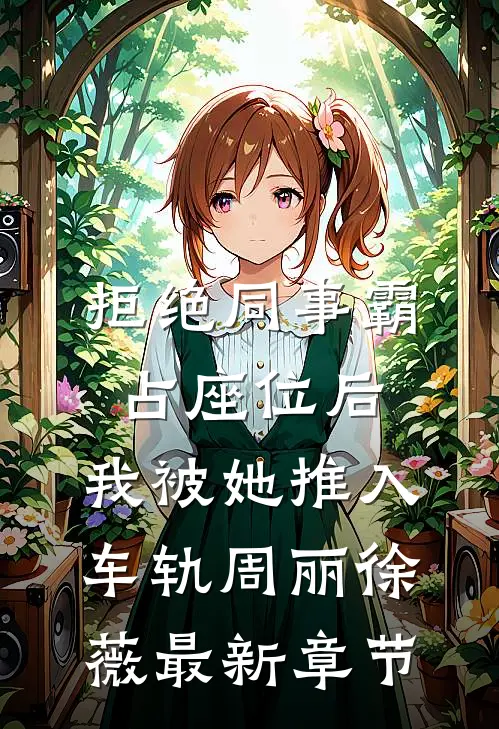 拒绝同事霸占座位后，我被她推入车轨周丽徐薇最新章节