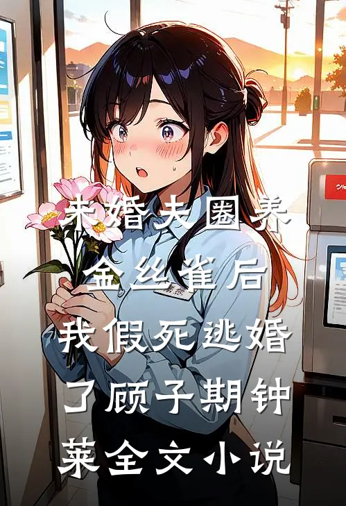 未婚夫圈养金丝雀后，我假死逃婚了顾子期钟莱全文小说