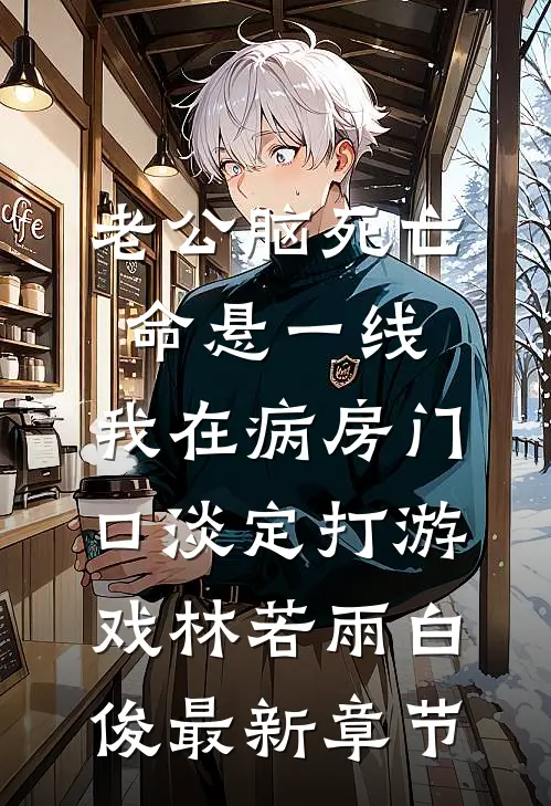 老公脑死亡命悬一线，我在病房门口淡定打游戏林若雨白俊最新章节
