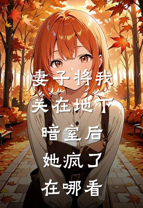 妻子将我关在地下暗室后，她疯了在哪看