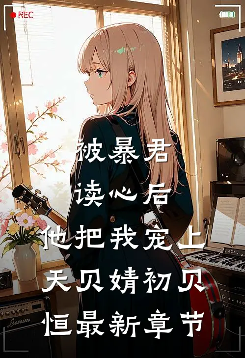 被暴君读心后，他把我宠上天贝婧初贝恒最新章节