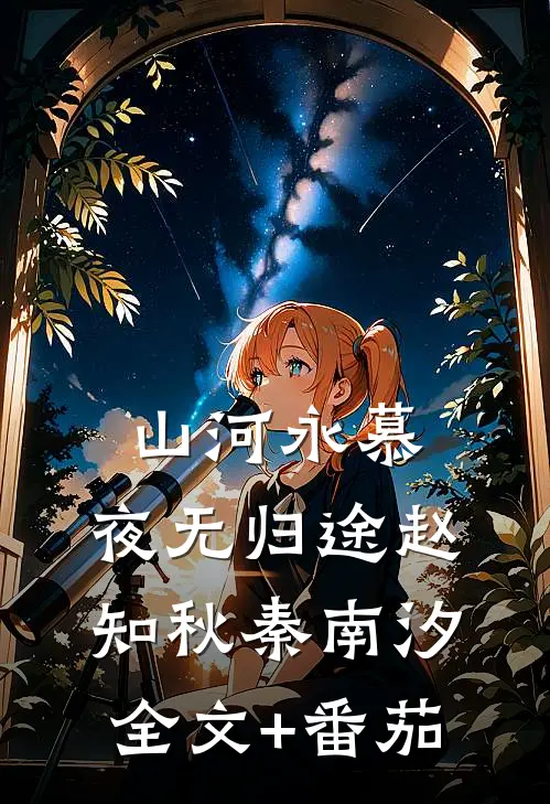 山河永慕，夜无归途赵知秋秦南汐全文+番茄