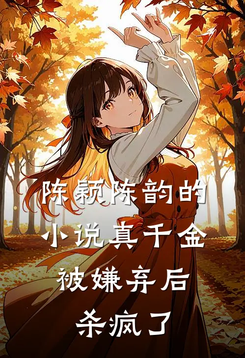 陈颖陈韵的小说真千金被嫌弃后，杀疯了