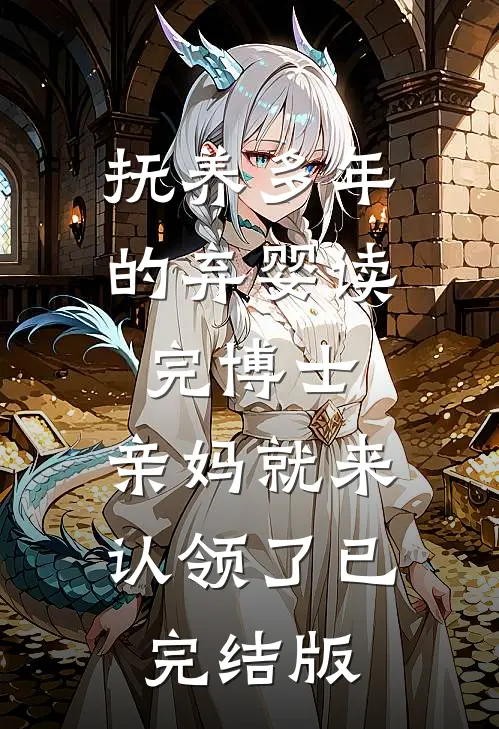 抚养多年的弃婴读完博士，亲妈就来认领了已完结版