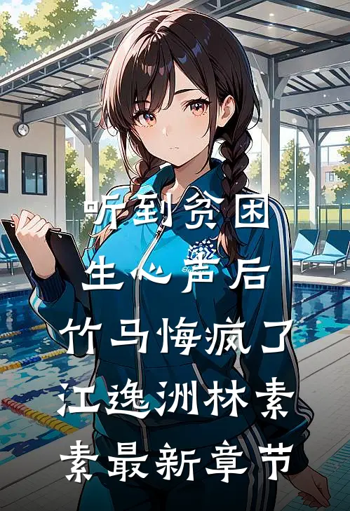 听到贫困生心声后，竹马悔疯了江逸洲林素素最新章节