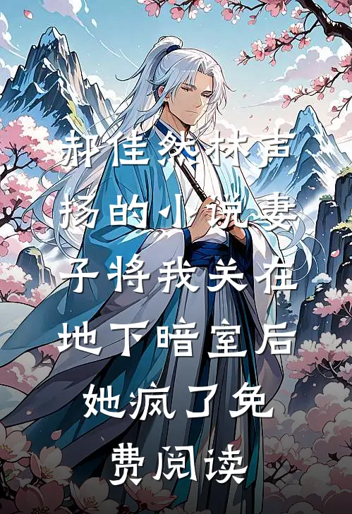 郝佳然林声扬的小说妻子将我关在地下暗室后，她疯了免费阅读