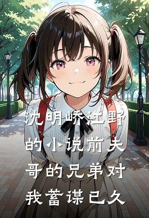 沈明峤江野的小说前夫哥的兄弟对我蓄谋已久