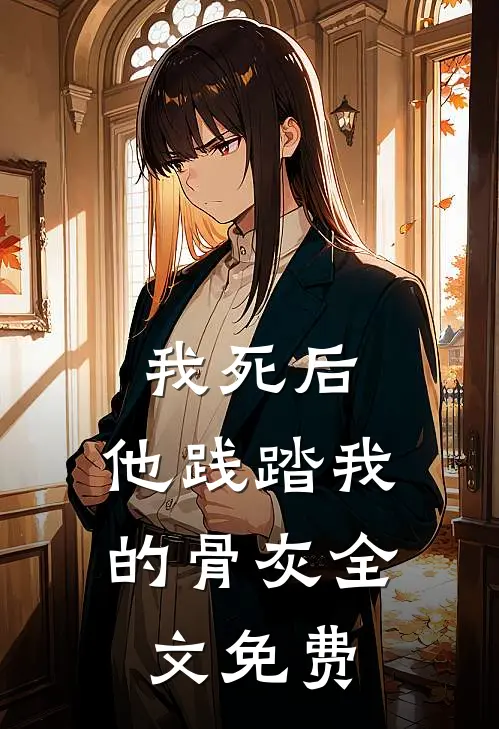 我死后，他践踏我的骨灰全文免费
