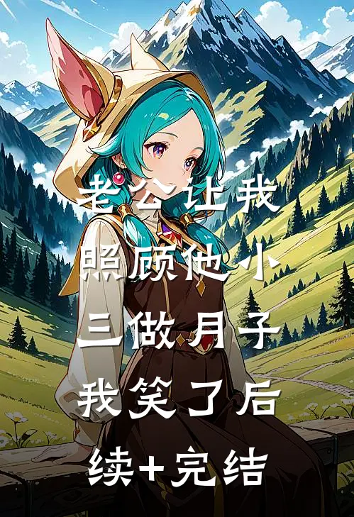 老公让我照顾他小三做月子，我笑了后续+完结