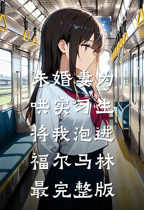 未婚妻为哄实习生，将我泡进福尔马林最完整版