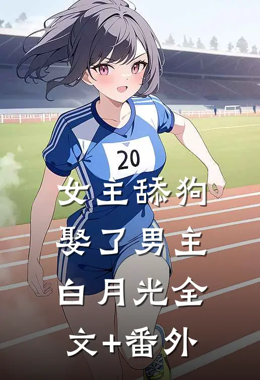 女主舔狗娶了男主白月光全文+番外