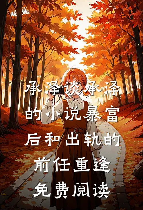 承泽谈承泽的小说暴富后和出轨的前任重逢免费阅读
