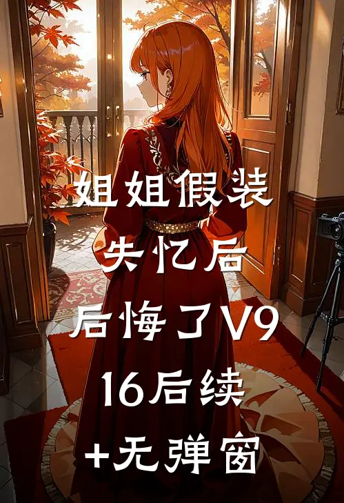 姐姐假装失忆后，后悔了V916后续+无弹窗