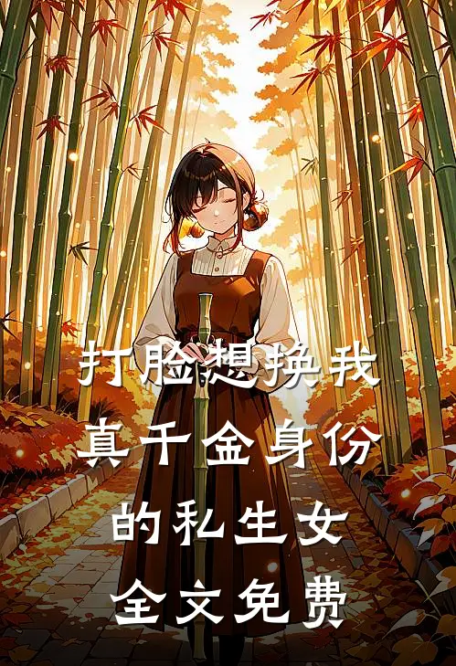 打脸想换我真千金身份的私生女全文免费