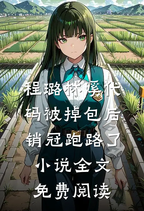 程璐林溪代码被掉包后，销冠跑路了小说全文免费阅读