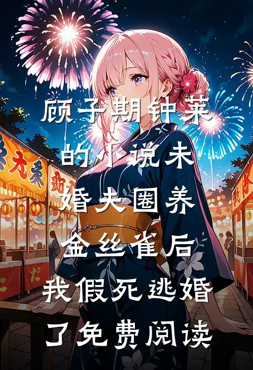 顾子期钟莱的小说未婚夫圈养金丝雀后，我假死逃婚了免费阅读