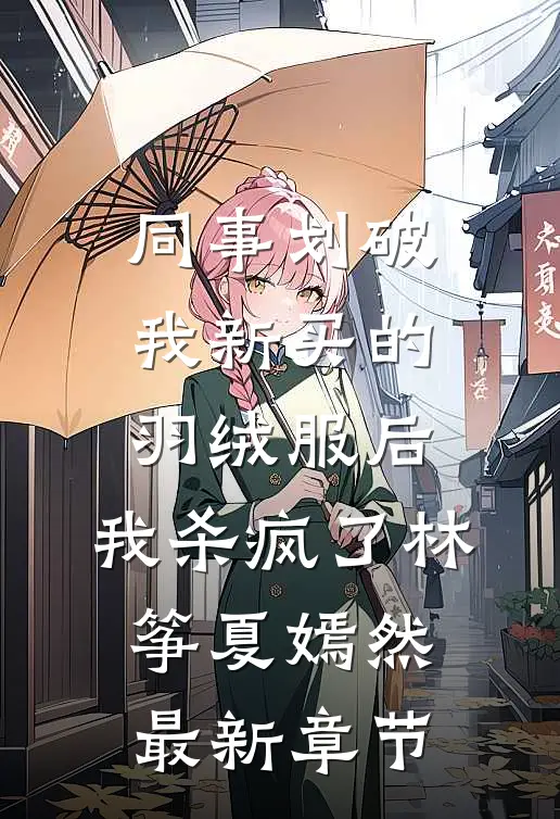 同事划破我新买的羽绒服后，我杀疯了林筝夏嫣然最新章节