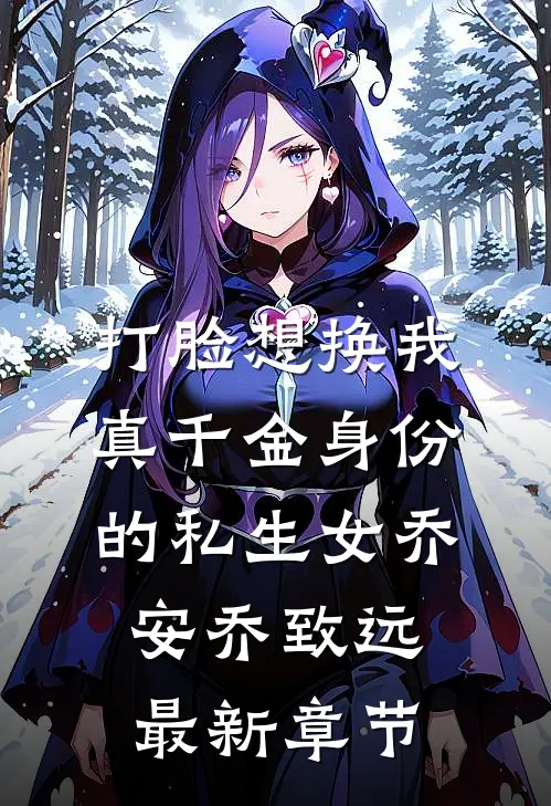 打脸想换我真千金身份的私生女乔安乔致远最新章节